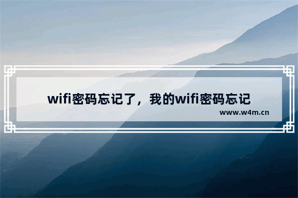 wifi密码忘记了，我的wifi密码忘记了怎么办