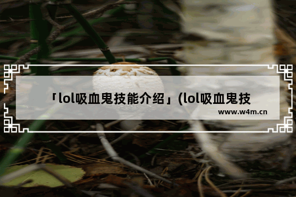 「lol吸血鬼技能介绍」(lol吸血鬼技能介绍视频)