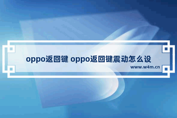 oppo返回键 oppo返回键震动怎么设置取消