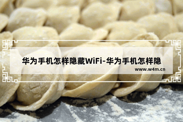 华为手机怎样隐藏WiFi-华为手机怎样隐藏wifi信号