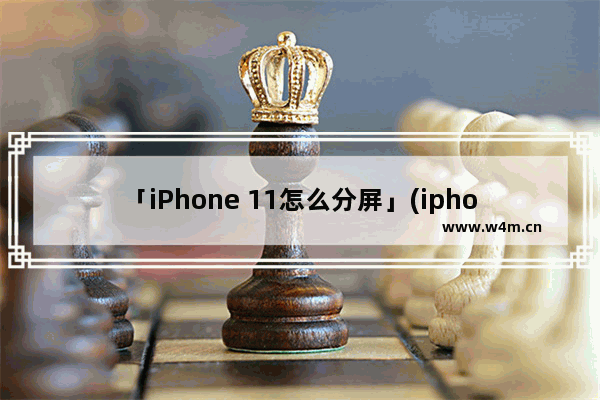 「iPhone 11怎么分屏」(iphone 11怎么分屏显示)