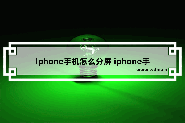 Iphone手机怎么分屏 iphone手机怎么分屏聊天使用