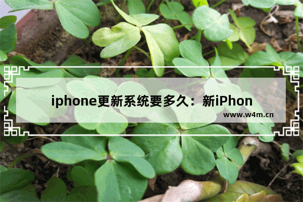 iphone更新系统要多久：新iPhone更新系统要多久