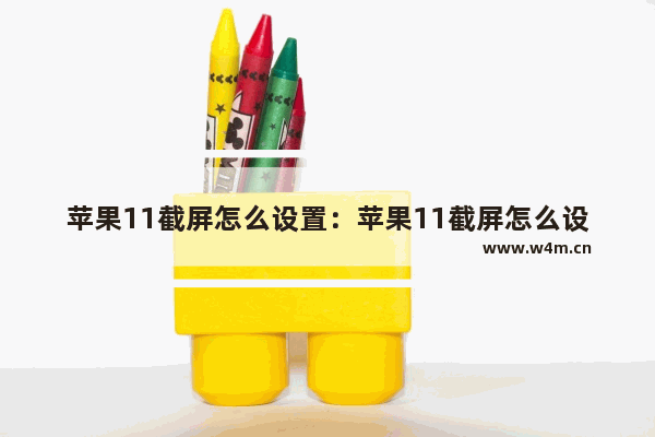 苹果11截屏怎么设置：苹果11截屏怎么设置敲两下