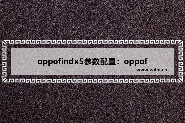 oppofindx5参数配置：oppofindx5参数配置拍照技巧