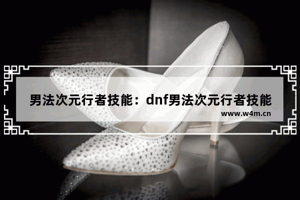 男法次元行者技能：dnf男法次元行者技能