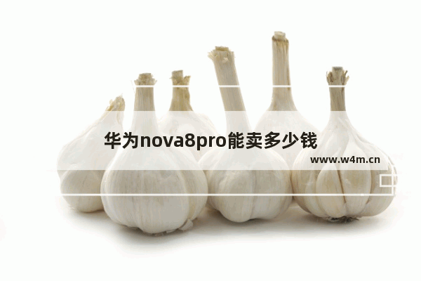 华为nova8pro能卖多少钱