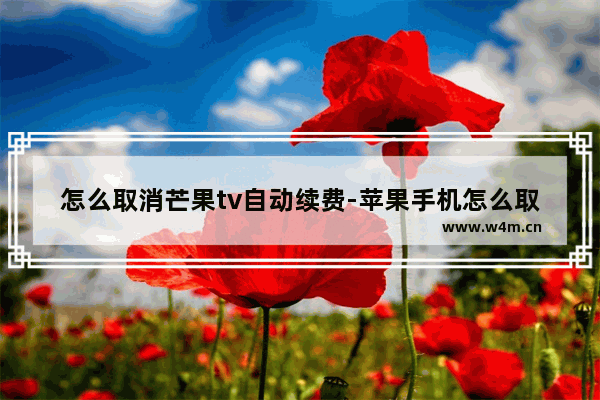 怎么取消芒果tv自动续费-苹果手机怎么取消芒果tv自动续费会员