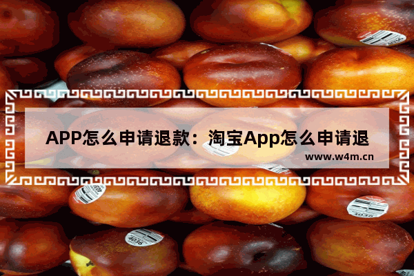 APP怎么申请退款：淘宝App怎么申请退款