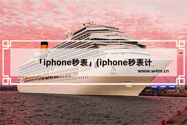 「iphone秒表」(iphone秒表计次不累计)