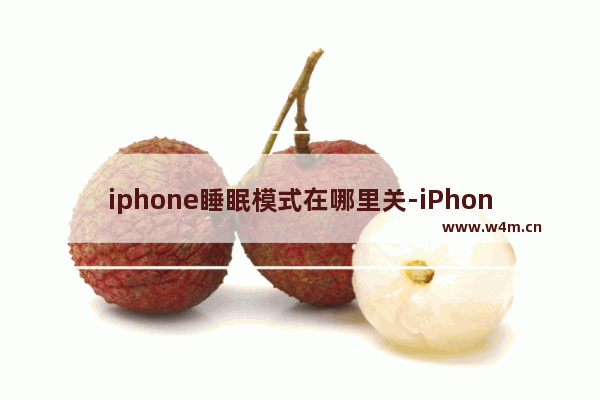 iphone睡眠模式在哪里关-iPhone睡眠模式在哪里关闭