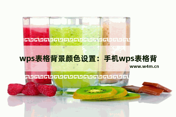 wps表格背景颜色设置：手机wps表格背景颜色设置