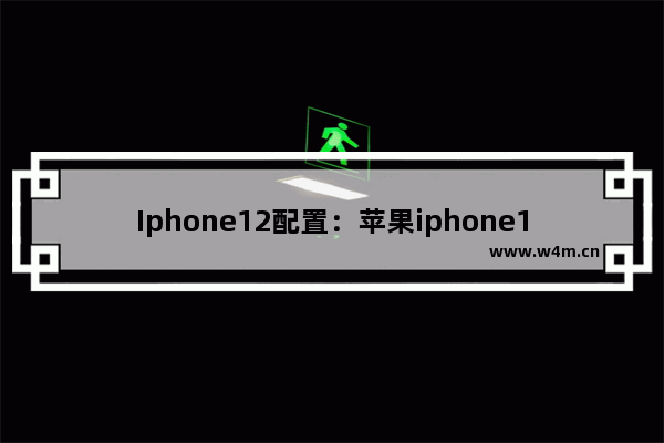 Iphone12配置：苹果iphone12配置参数