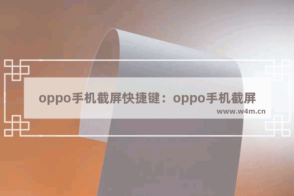 oppo手机截屏快捷键：oppo手机截屏快捷键怎么挪动