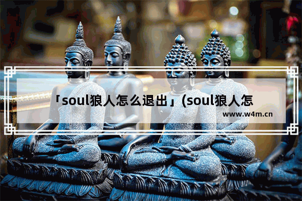 「soul狼人怎么退出」(soul狼人怎么退出来)