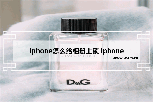 iphone怎么给相册上锁 iphone怎么给相册上锁下载什么软件