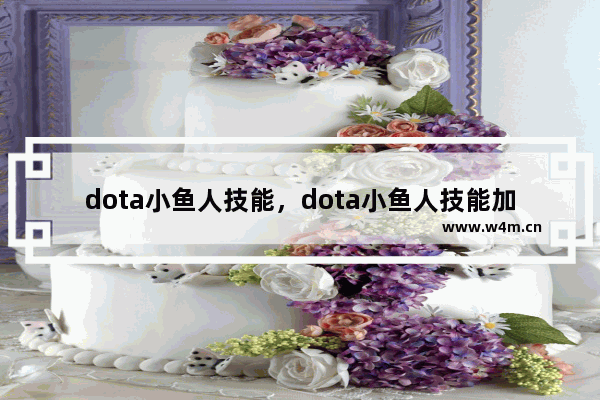 dota小鱼人技能，dota小鱼人技能加点主什么