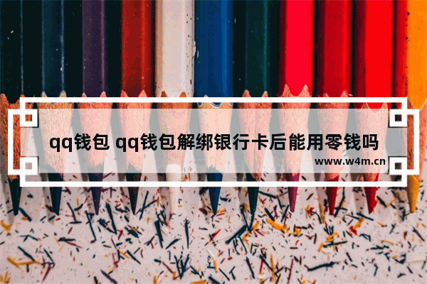 qq钱包 qq钱包解绑银行卡后能用零钱吗