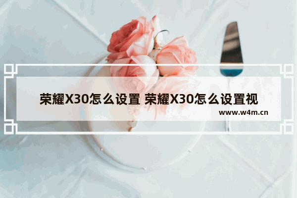 荣耀X30怎么设置 荣耀X30怎么设置视频美颜功能