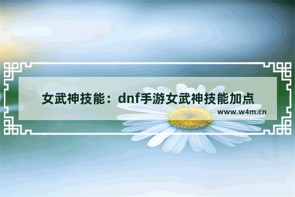 女武神技能：dnf手游女武神技能加点