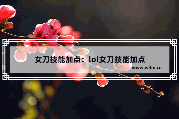 女刀技能加点：lol女刀技能加点