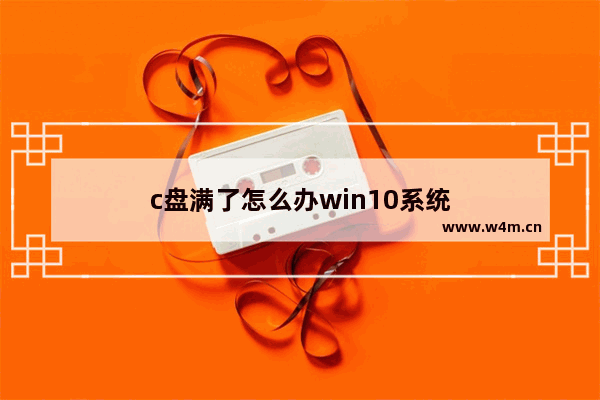 c盘满了怎么办win10系统