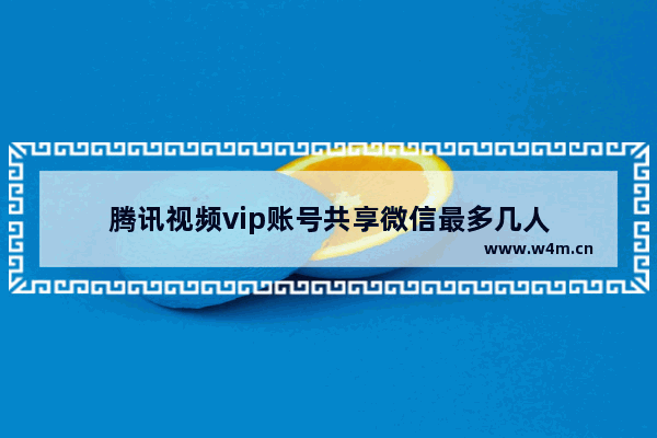 腾讯视频vip账号共享微信最多几人