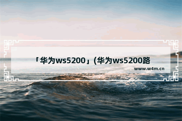 「华为ws5200」(华为ws5200路由器密码忘记怎么办)