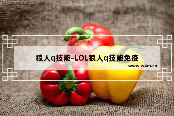 狼人q技能-LOL狼人q技能免疫