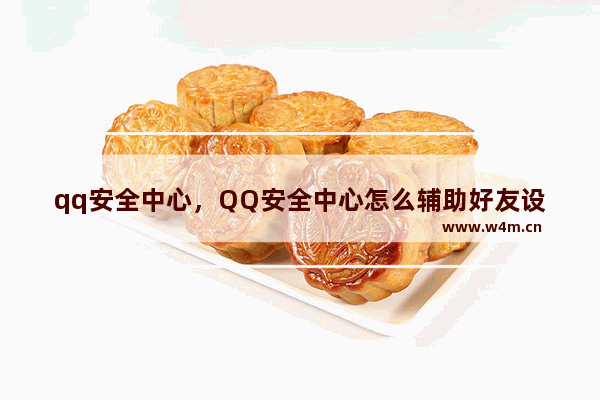 qq安全中心，QQ安全中心怎么辅助好友设置密保