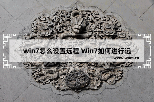 win7怎么设置远程 Win7如何进行远程设置