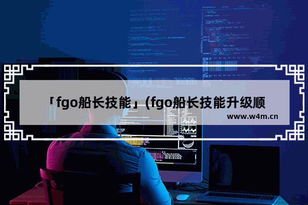 「fgo船长技能」(fgo船长技能升级顺序)