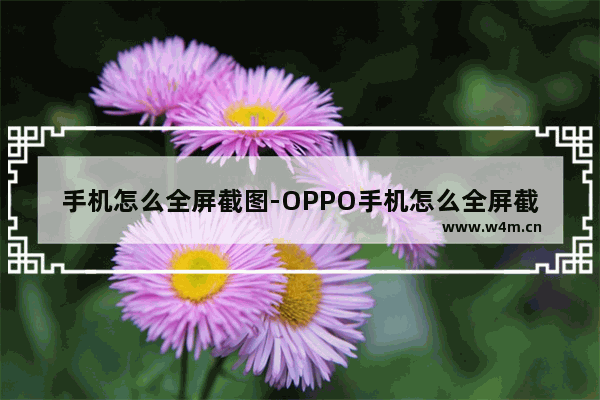 手机怎么全屏截图-OPPO手机怎么全屏截图