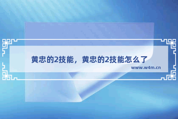 黄忠的2技能，黄忠的2技能怎么了