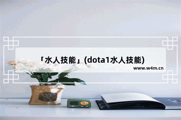 「水人技能」(dota1水人技能)