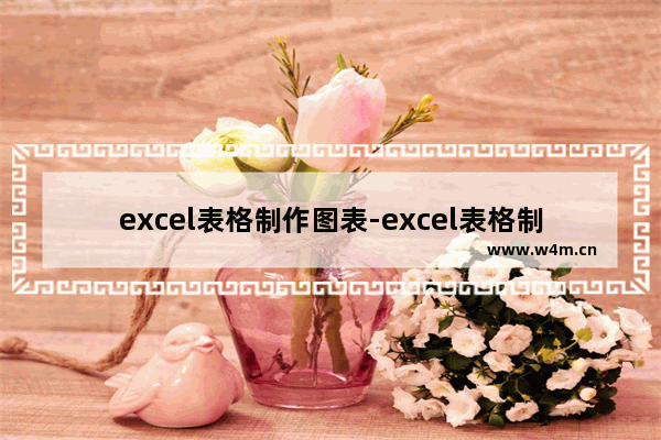 excel表格制作图表-excel表格制作图表柱形图