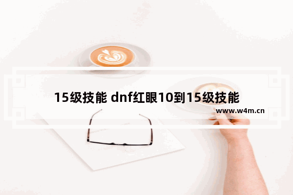 15级技能 dnf红眼10到15级技能