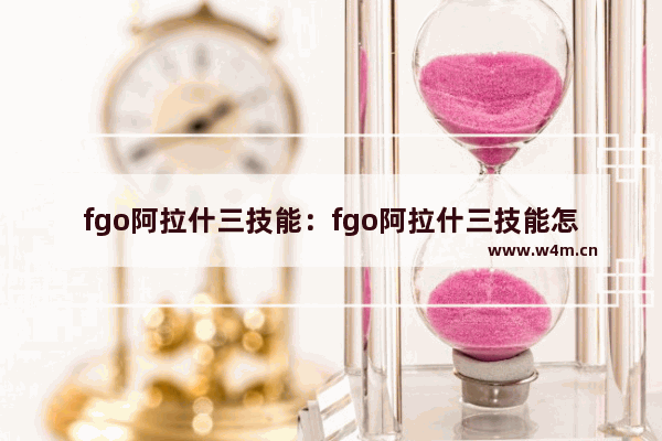 fgo阿拉什三技能：fgo阿拉什三技能怎么开