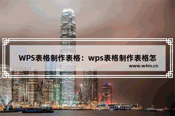 WPS表格制作表格：wps表格制作表格怎么选中数据