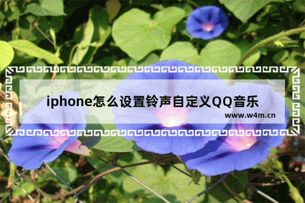 iphone怎么设置铃声自定义QQ音乐