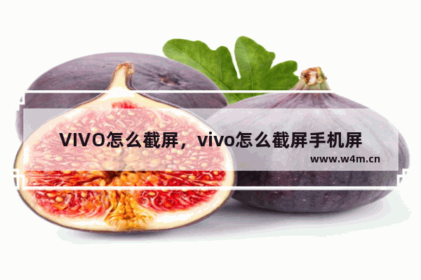 VIVO怎么截屏，vivo怎么截屏手机屏幕快捷