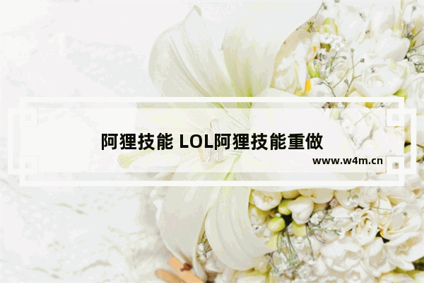 阿狸技能 LOL阿狸技能重做