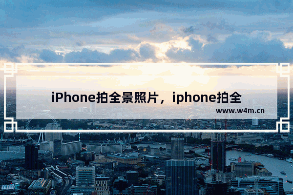 iPhone拍全景照片，iphone拍全景照片可以用来做全景展厅吗