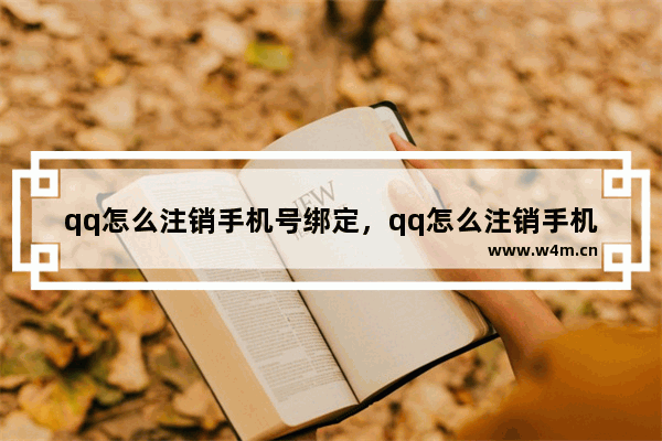 qq怎么注销手机号绑定，qq怎么注销手机号绑定的账号