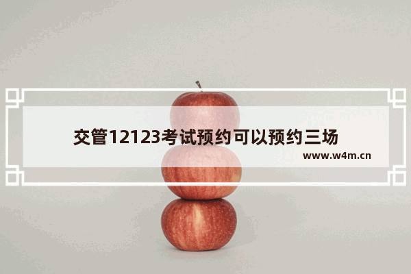 交管12123考试预约可以预约三场