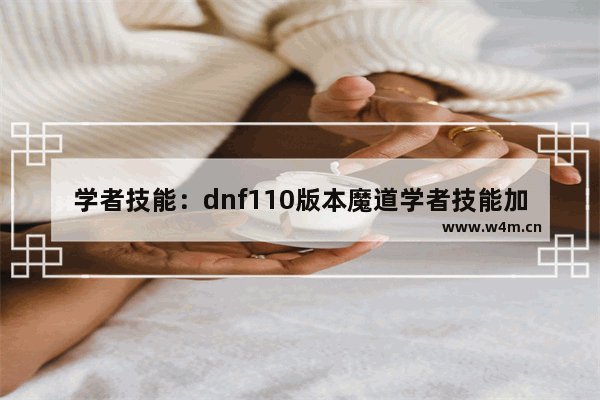 学者技能：dnf110版本魔道学者技能加点