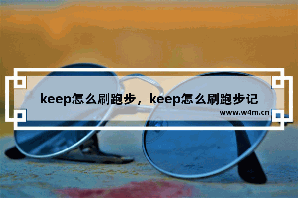 keep怎么刷跑步，keep怎么刷跑步记录