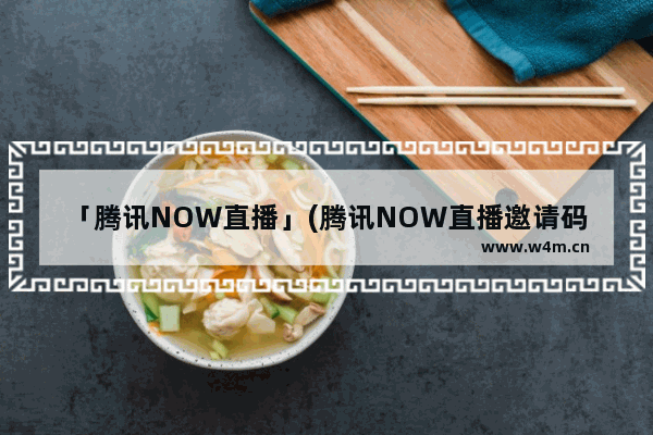 「腾讯NOW直播」(腾讯NOW直播邀请码)