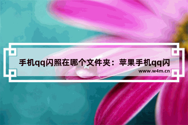 手机qq闪照在哪个文件夹：苹果手机qq闪照在哪个文件夹