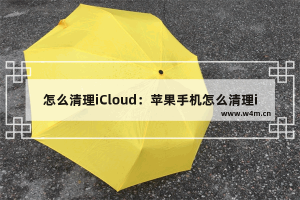 怎么清理iCloud：苹果手机怎么清理icloud储存空间